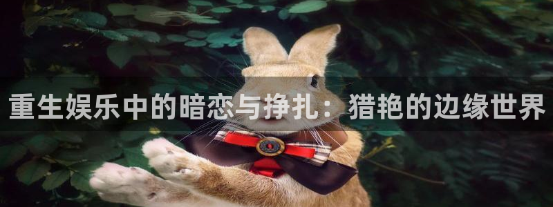 壹号大舞台官网入口：重生娱乐中的暗恋与挣扎：猎艳的边缘世界