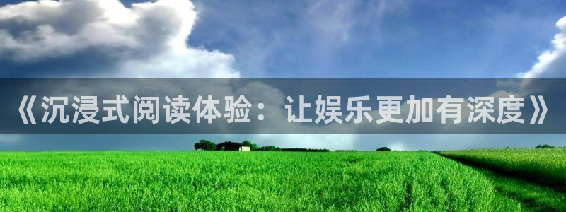下载恒行app：《沉浸式阅读体验：让娱乐更加有深度》