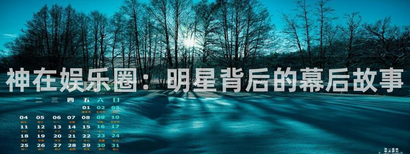 恒行下载入口：神在娱乐圈：明星背后的幕后故事
