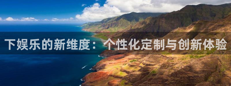 壹号平台下载安装官网：下娱乐的新维度：个性化定制与创新体验