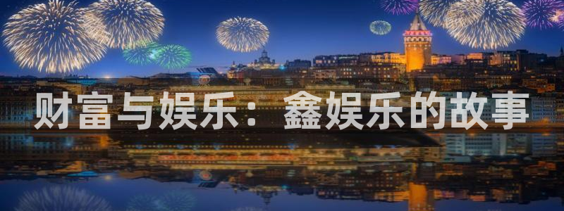 恒行强制退款流程详解：财富与娱乐：鑫娱乐的故事